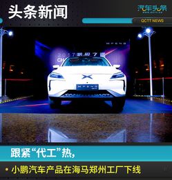 跟紧 代工 热,小鹏汽车产品在海马郑州工厂下线